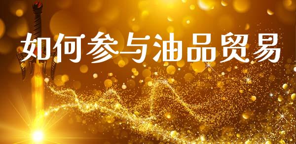 如何参与油品贸易_https://wap.sdxiaoxijinshu.com_理财_第1张