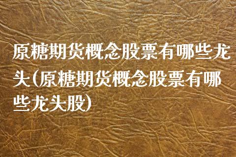 原糖期货概念股票有哪些龙头(原糖期货概念股票有哪些龙头股)_https://wap.sdxiaoxijinshu.com_理财_第1张