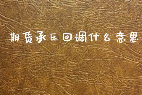 期货承压回调什么意思_https://wap.sdxiaoxijinshu.com_期货_第1张