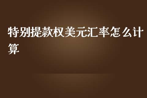 特别提款权美元汇率怎么计算_https://wap.sdxiaoxijinshu.com_财经_第1张