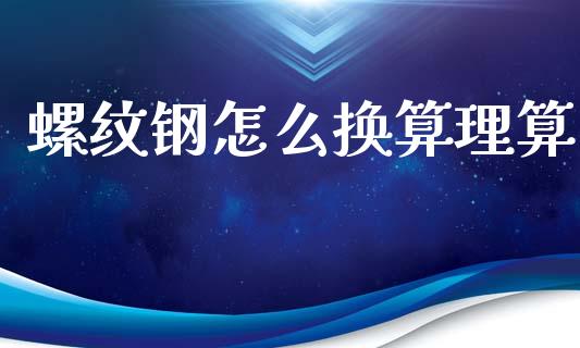 螺纹钢怎么换算理算_https://wap.sdxiaoxijinshu.com_期货_第1张