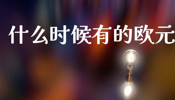 什么时候有的欧元_https://wap.sdxiaoxijinshu.com_财经_第1张