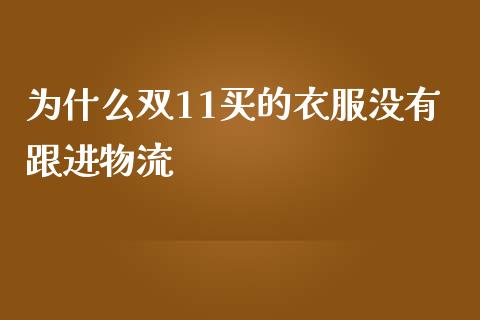 为什么双11买的衣服没有跟进物流_https://wap.sdxiaoxijinshu.com_金融_第1张