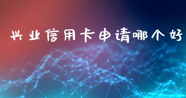 兴业信用卡申请哪个好_https://wap.sdxiaoxijinshu.com_理财_第1张