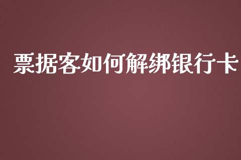 票据客如何解绑银行卡_https://wap.sdxiaoxijinshu.com_理财_第1张