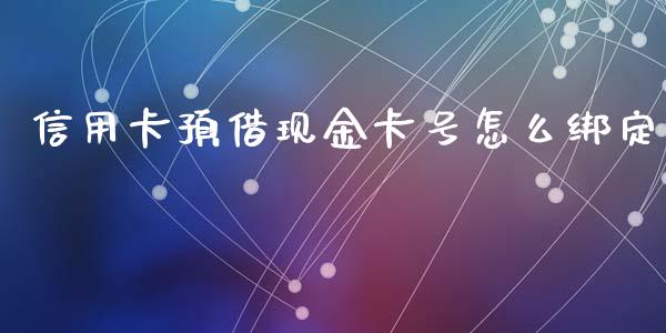 信用卡预借现金卡号怎么绑定_https://wap.sdxiaoxijinshu.com_金融_第1张