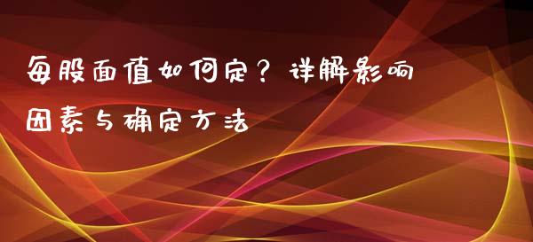 每股面值如何定？详解影响因素与确定方法_https://wap.sdxiaoxijinshu.com_财经_第1张