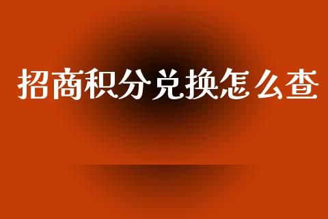 招商积分兑换怎么查_https://wap.sdxiaoxijinshu.com_金融_第1张