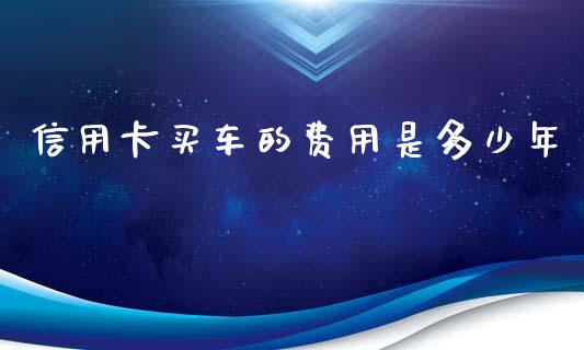信用卡买车的费用是多少年_https://wap.sdxiaoxijinshu.com_理财_第1张