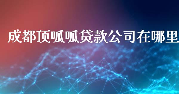 成都顶呱呱贷款公司在哪里_https://wap.sdxiaoxijinshu.com_理财_第1张