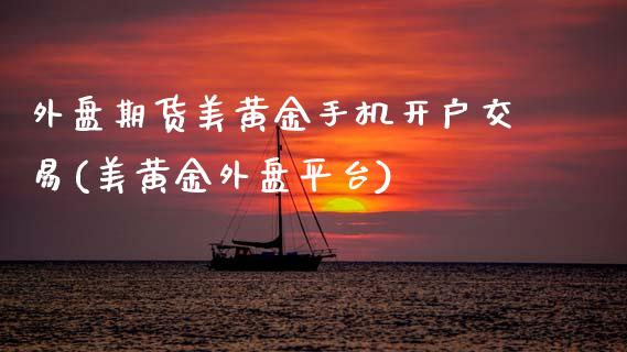 外盘期货美黄金手机开户交易(美黄金外盘平台)_https://wap.sdxiaoxijinshu.com_财经_第1张