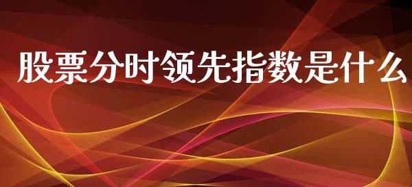 股票分时领先指数是什么_https://wap.sdxiaoxijinshu.com_金融_第1张