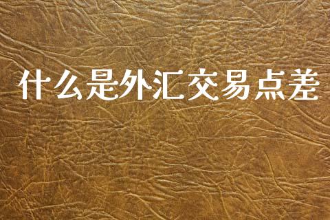 什么是外汇交易点差_https://wap.sdxiaoxijinshu.com_财经_第1张