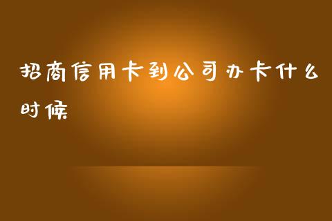 招商信用卡到公司办卡什么时候_https://wap.sdxiaoxijinshu.com_金融_第1张