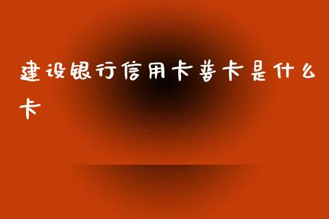 建设银行信用卡普卡是什么卡_https://wap.sdxiaoxijinshu.com_金融_第1张