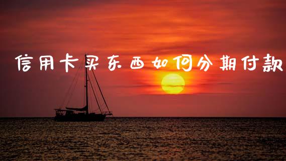 信用卡买东西如何分期付款_https://wap.sdxiaoxijinshu.com_理财_第1张