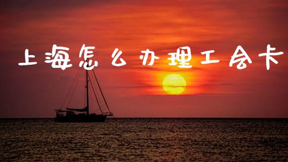 上海怎么办理工会卡_https://wap.sdxiaoxijinshu.com_金融_第1张