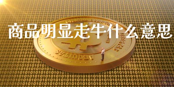商品明显走牛什么意思_https://wap.sdxiaoxijinshu.com_期货_第1张
