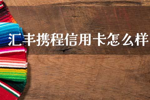 汇丰携程信用卡怎么样_https://wap.sdxiaoxijinshu.com_金融_第1张