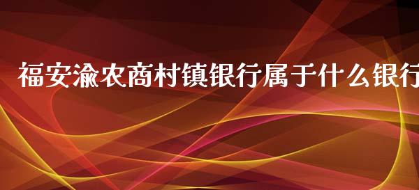 福安渝农商村镇银行属于什么银行_https://wap.sdxiaoxijinshu.com_金融_第1张