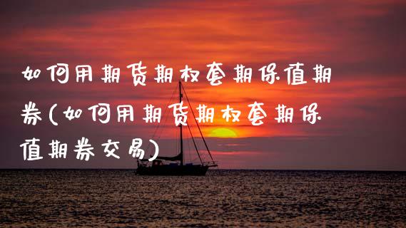 如何用期货期权套期保值期券(如何用期货期权套期保值期券交易)_https://wap.sdxiaoxijinshu.com_金融_第1张