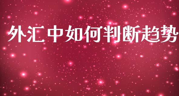 外汇中如何判断趋势_https://wap.sdxiaoxijinshu.com_财经_第1张