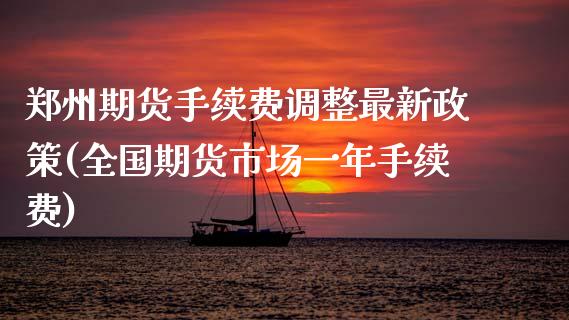郑州期货手续费调整最新政策(全国期货市场一年手续费)_https://wap.sdxiaoxijinshu.com_理财_第1张