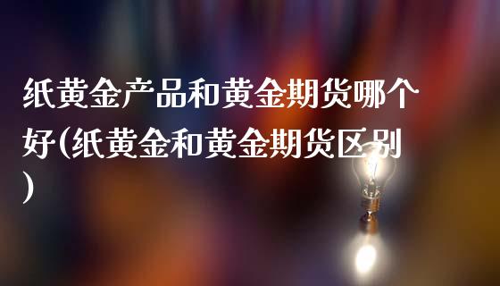 纸黄金产品和黄金期货哪个好(纸黄金和黄金期货区别)_https://wap.sdxiaoxijinshu.com_理财_第1张
