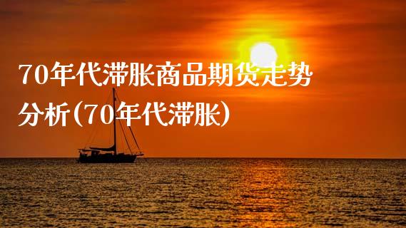 70年代滞胀商品期货走势分析(70年代滞胀)_https://wap.sdxiaoxijinshu.com_金融_第1张