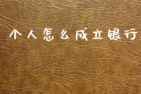 个人怎么成立银行_https://wap.sdxiaoxijinshu.com_金融_第1张