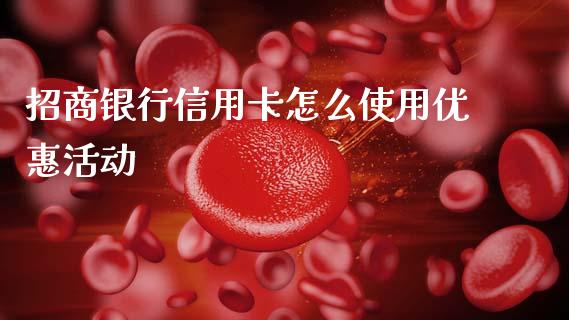 招商银行信用卡怎么使用优惠活动_https://wap.sdxiaoxijinshu.com_金融_第1张