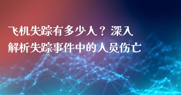 飞机失踪有多少人？ 深入解析失踪事件中的人员伤亡_https://wap.sdxiaoxijinshu.com_金融_第1张