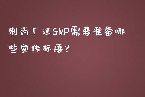 制药厂过GMP需要准备哪些宣传标语？_https://wap.sdxiaoxijinshu.com_金融_第1张
