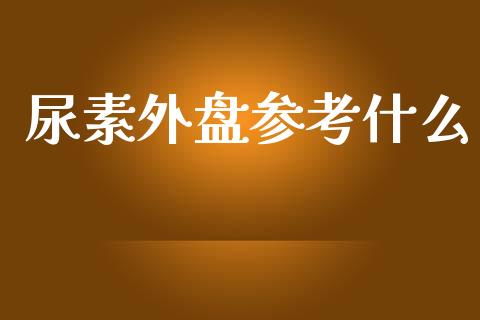 尿素外盘参考什么_https://wap.sdxiaoxijinshu.com_期货_第1张