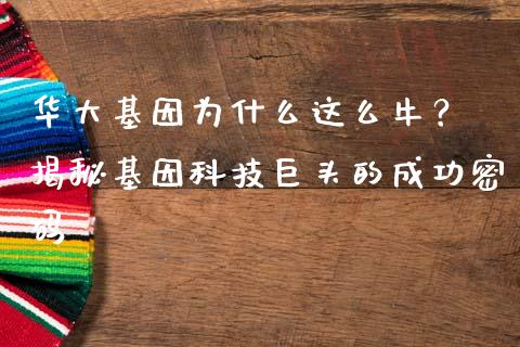 华大基因为什么这么牛？ 揭秘基因科技巨头的成功密码_https://wap.sdxiaoxijinshu.com_期货_第1张