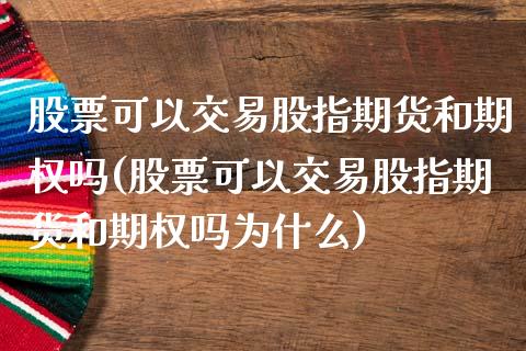 股票可以交易股指期货和期权吗(股票可以交易股指期货和期权吗为什么)_https://wap.sdxiaoxijinshu.com_理财_第1张