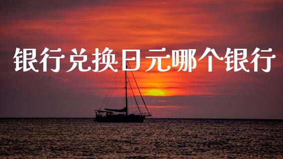 银行兑换日元哪个银行_https://wap.sdxiaoxijinshu.com_财经_第1张