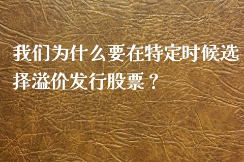 我们为什么要在特定时候选择溢价发行股票？_https://wap.sdxiaoxijinshu.com_期货_第1张