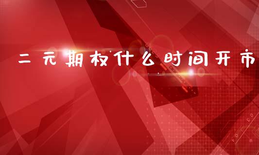二元期权什么时间开市_https://wap.sdxiaoxijinshu.com_财经_第1张