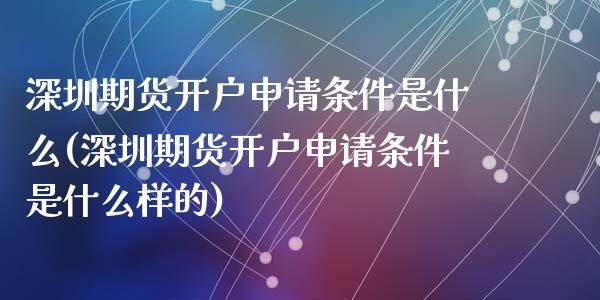 深圳期货开户申请条件是什么(深圳期货开户申请条件是什么样的)_https://wap.sdxiaoxijinshu.com_金融_第1张