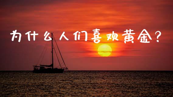 为什么人们喜欢黄金？_https://wap.sdxiaoxijinshu.com_理财_第1张