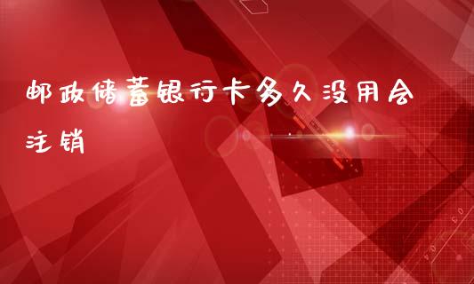 邮政储蓄银行卡多久没用会注销_https://wap.sdxiaoxijinshu.com_理财_第1张