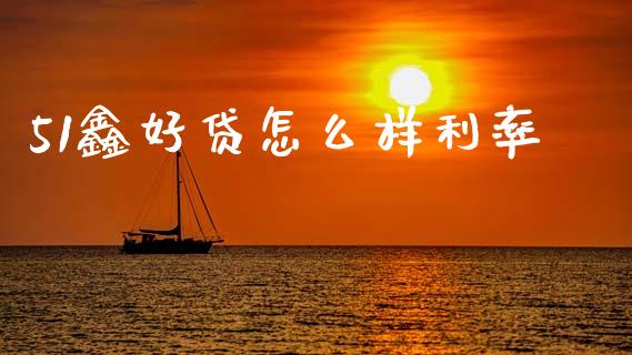 51鑫好贷怎么样利率_https://wap.sdxiaoxijinshu.com_理财_第1张