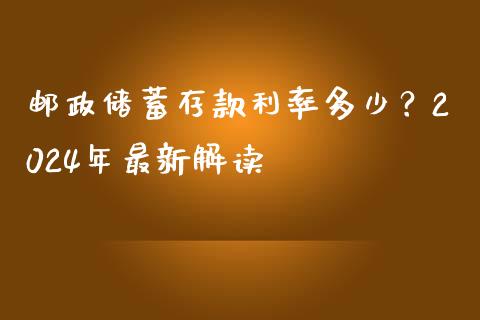 邮政储蓄存款利率多少？2024年最新解读_https://wap.sdxiaoxijinshu.com_财经_第1张