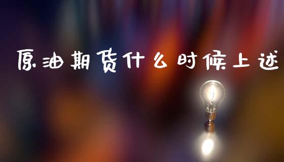 原油期货什么时候上述_https://wap.sdxiaoxijinshu.com_期货_第1张