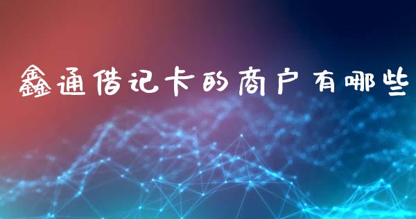 鑫通借记卡的商户有哪些_https://wap.sdxiaoxijinshu.com_理财_第1张