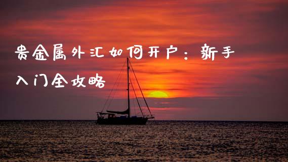 贵金属外汇如何开户:新手入门全攻略_金融_第1张_金融万问站 贵金属外汇如何开户:新手入门全攻略_https://wap.sdxiaoxijinshu.com_金融_第1张