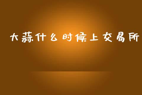 大蒜什么时候上交易所_https://wap.sdxiaoxijinshu.com_期货_第1张