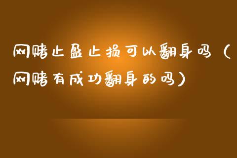 网赌止盈止损可以翻身吗（网赌有成功翻身的吗）_https://wap.sdxiaoxijinshu.com_理财_第1张