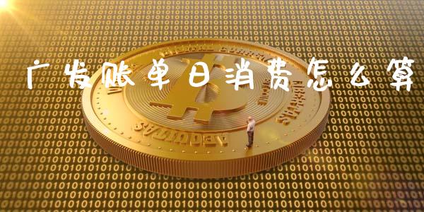 广发账单日消费怎么算_https://wap.sdxiaoxijinshu.com_金融_第1张
